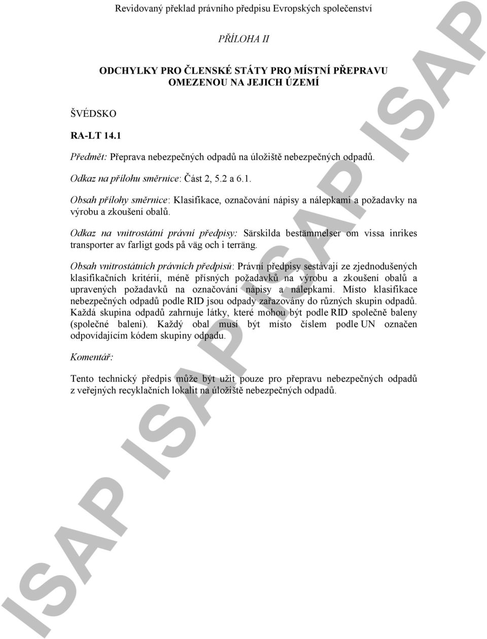 nebezpečných odpadů. Odkaz na přílohu směrnice: Část 2, 5.2 a 6.1. Obsah přílohy směrnice: Klasifikace, označování nápisy a nálepkami a požadavky na výrobu a zkoušení obalů.