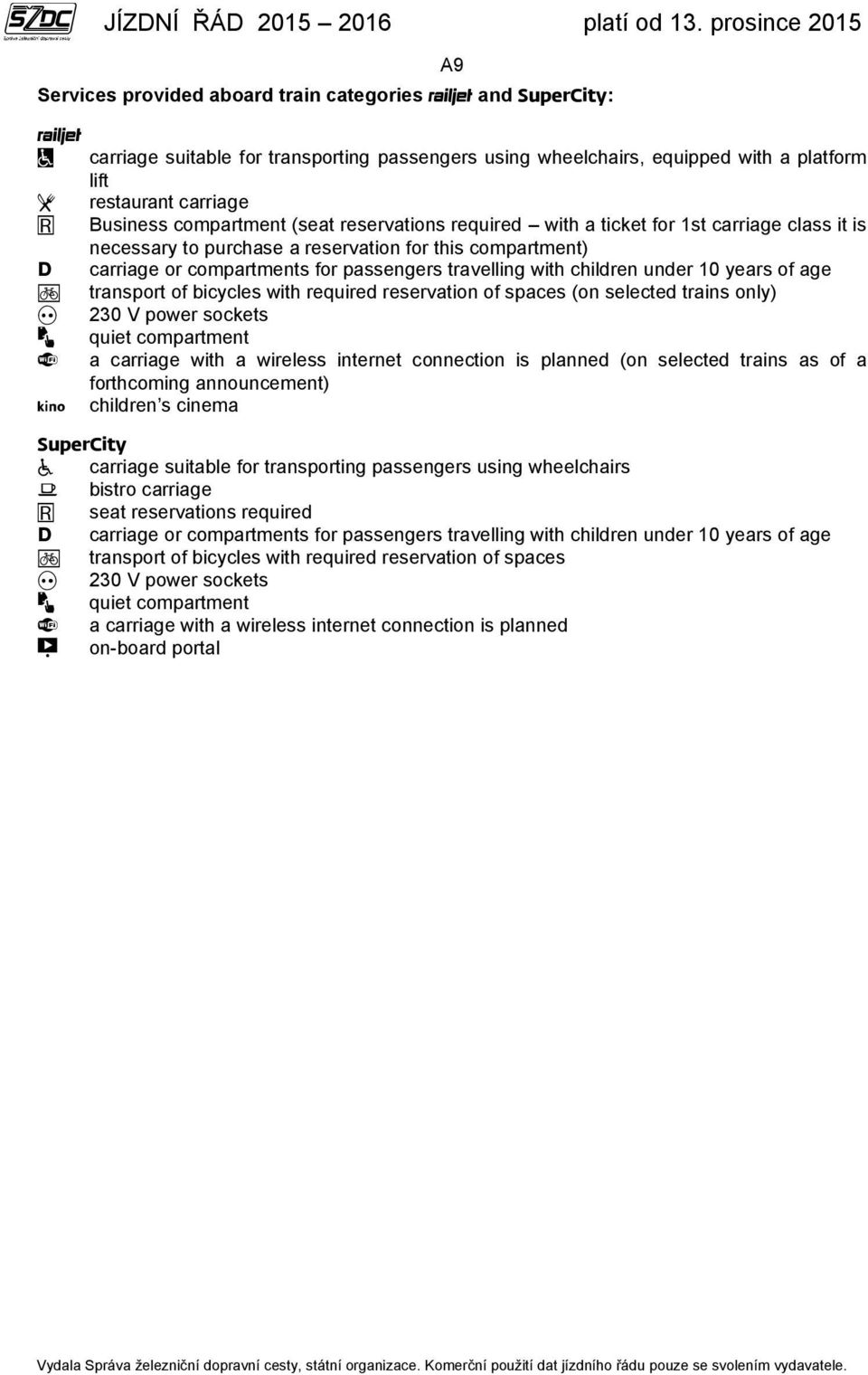 years of age transport of bicycles with required reservation of spaces (on selected trains only) 230 V power sockets quiet compartment a carriage with a wireless internet connection is planned (on