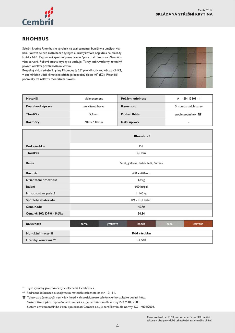 Bezpečný sklon střešní krytiny Rhombus je 25 pro klimatickou oblast K1-K2, v podmínkách větší klimatické zátěže je bezpečný sklon 40 (K3). Přesnější podmínky lze nalézt v montážním návodu.