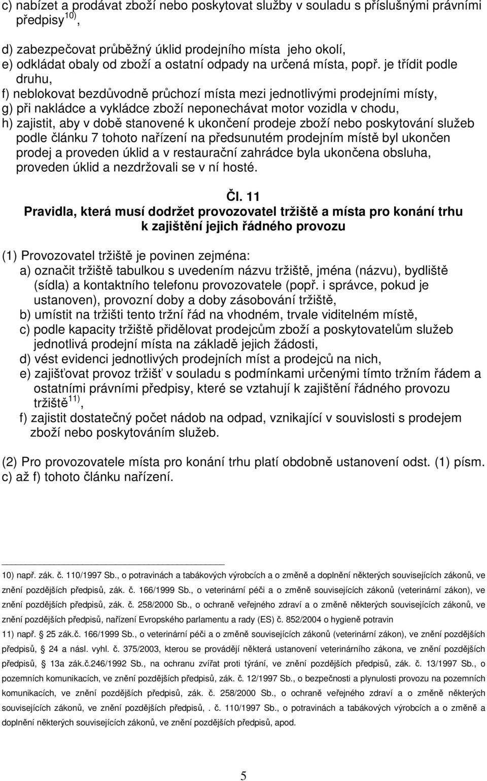 je třídit podle druhu, f) neblokovat bezdůvodně průchozí místa mezi jednotlivými prodejními místy, g) při nakládce a vykládce zboží neponechávat motor vozidla v chodu, h) zajistit, aby v době