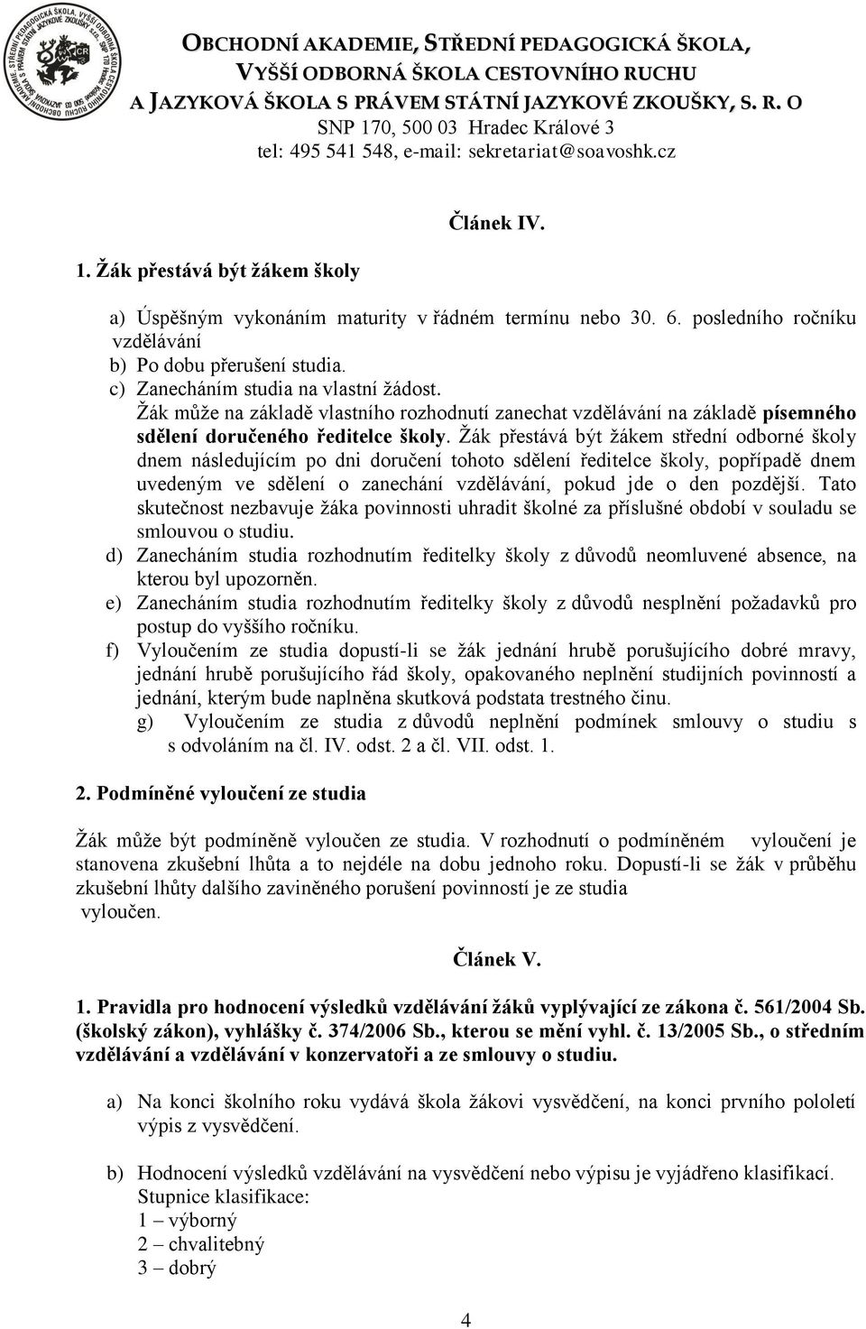 Žák přestává být žákem střední odborné školy dnem následujícím po dni doručení tohoto sdělení ředitelce školy, popřípadě dnem uvedeným ve sdělení o zanechání vzdělávání, pokud jde o den pozdější.