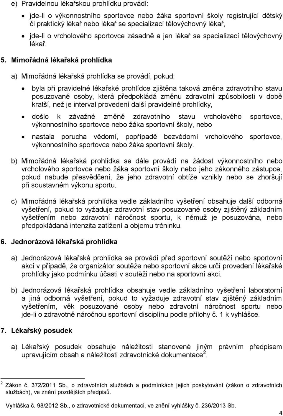 Mimořádná lékařská prohlídka a) Mimořádná lékařská prohlídka se provádí, pokud: byla při pravidelné lékařské prohlídce zjištěna taková změna zdravotního stavu posuzované osoby, která předpokládá