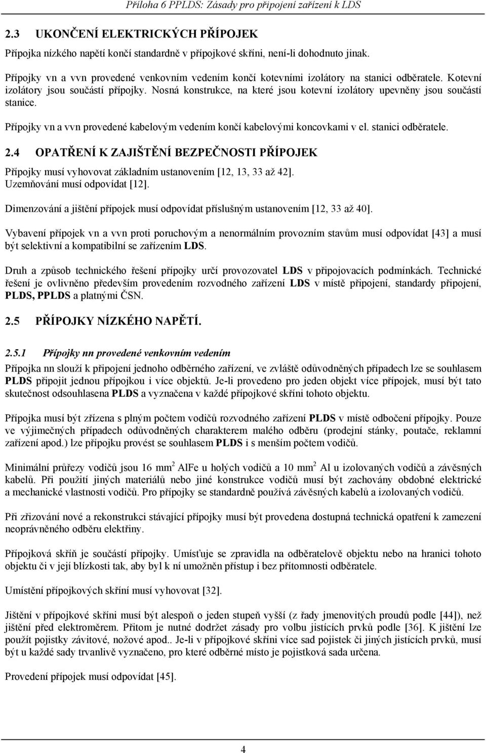 Nosná konstrukce, na které jsou kotevní izolátory upevněny jsou součástí stanice. Přípojky vn a vvn provedené kabelovým vedením končí kabelovými koncovkami v el. stanici odběratele. 2.