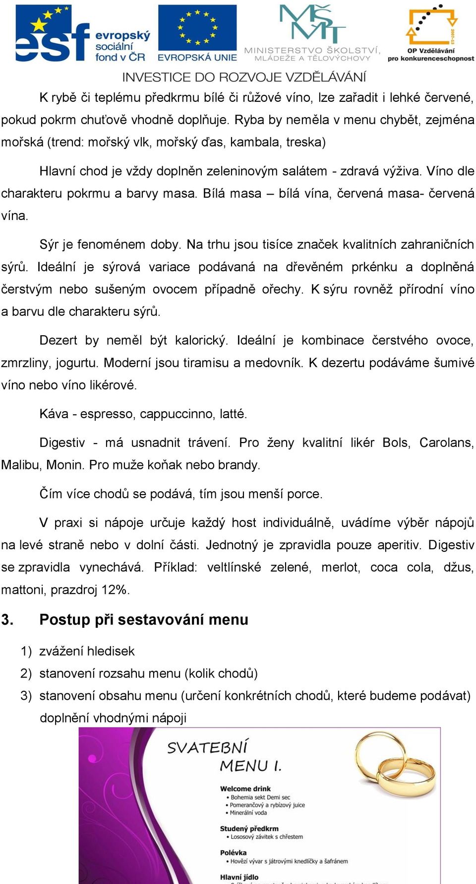 Bílá masa bílá vína, červená masa- červená vína. Sýr je fenoménem doby. Na trhu jsou tisíce značek kvalitních zahraničních sýrů.