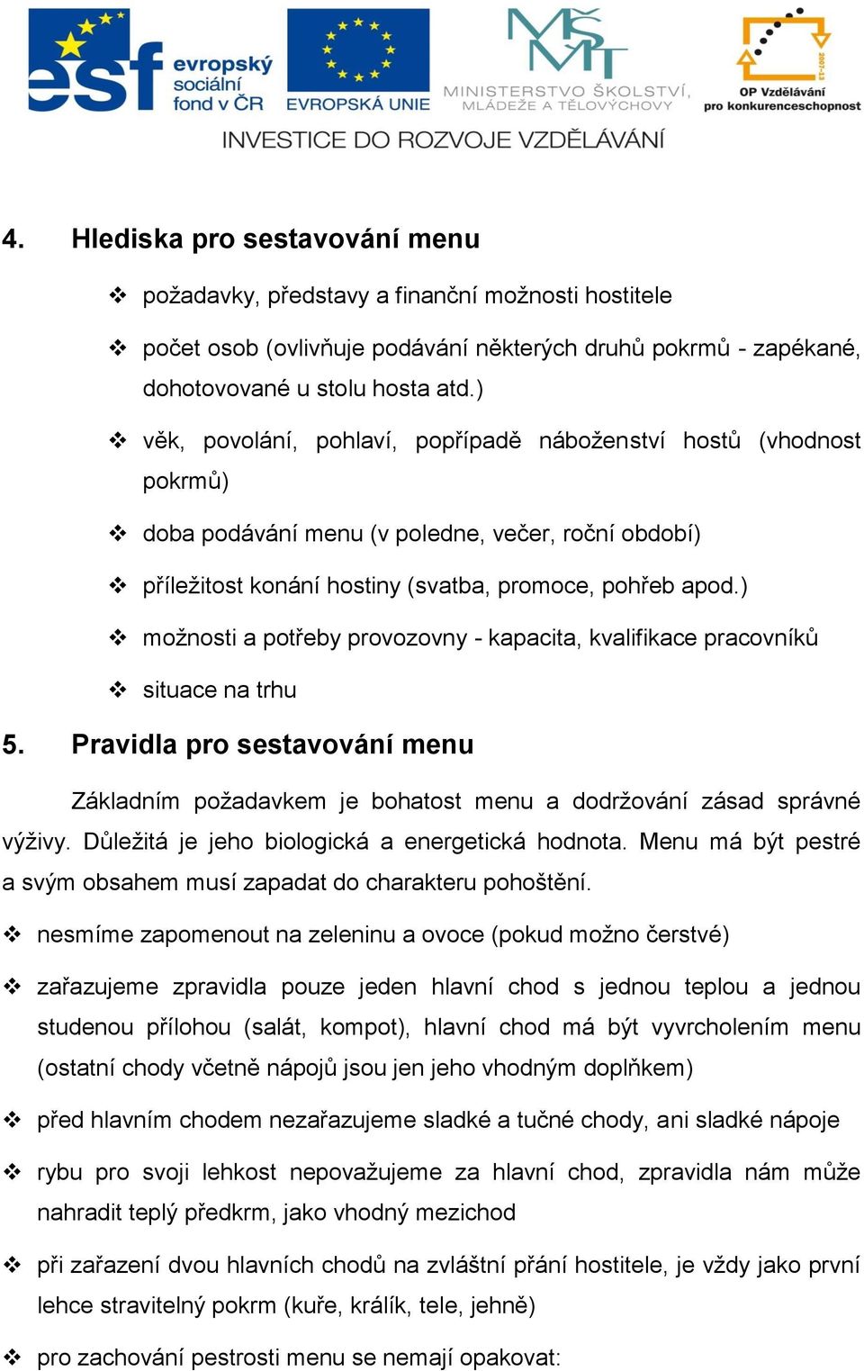 ) možnosti a potřeby provozovny - kapacita, kvalifikace pracovníků situace na trhu 5. Pravidla pro sestavování menu Základním požadavkem je bohatost menu a dodržování zásad správné výživy.