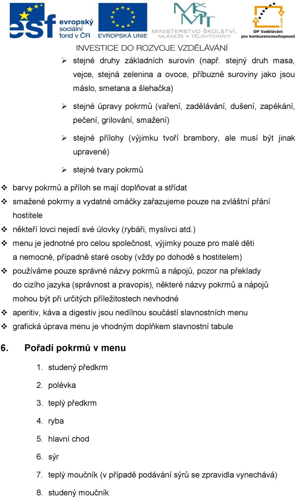 přílohy (výjimku tvoří brambory, ale musí být jinak upravené) stejné tvary pokrmů barvy pokrmů a příloh se mají doplňovat a střídat smažené pokrmy a vydatné omáčky zařazujeme pouze na zvláštní přání