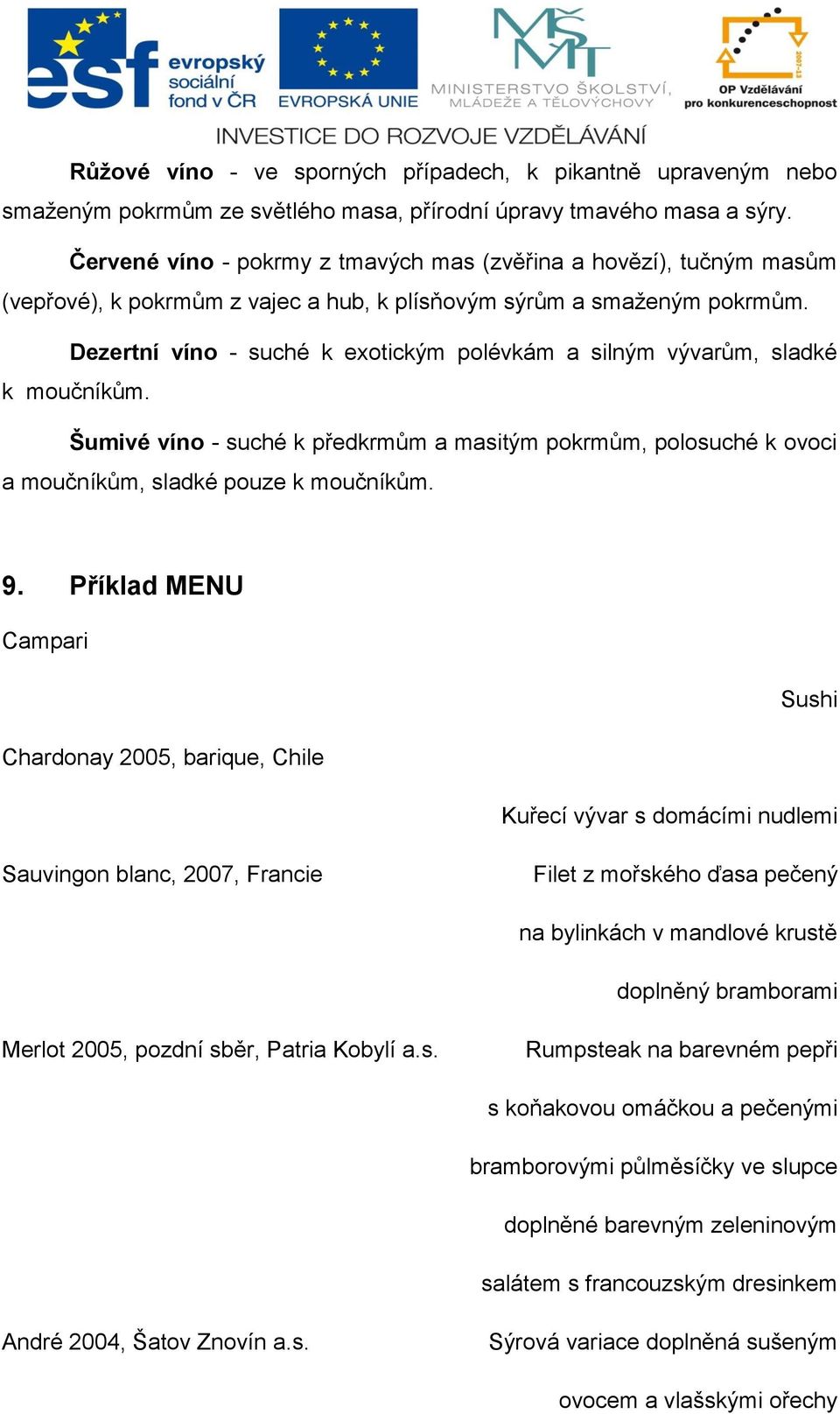 Dezertní víno - suché k exotickým polévkám a silným vývarům, sladké k moučníkům. Šumivé víno - suché k předkrmům a masitým pokrmům, polosuché k ovoci a moučníkům, sladké pouze k moučníkům. 9.