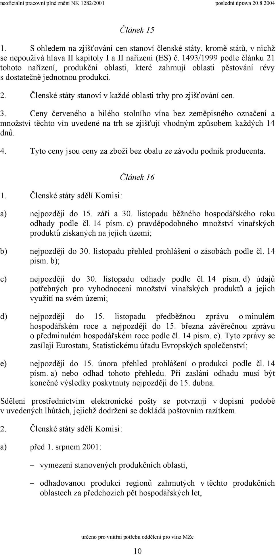 3. Ceny červeného a bílého stolního vína bez zeměpisného označení a množství těchto vín uvedené na trh se zjišťují vhodným způsobem každých 14 dnů. 4.