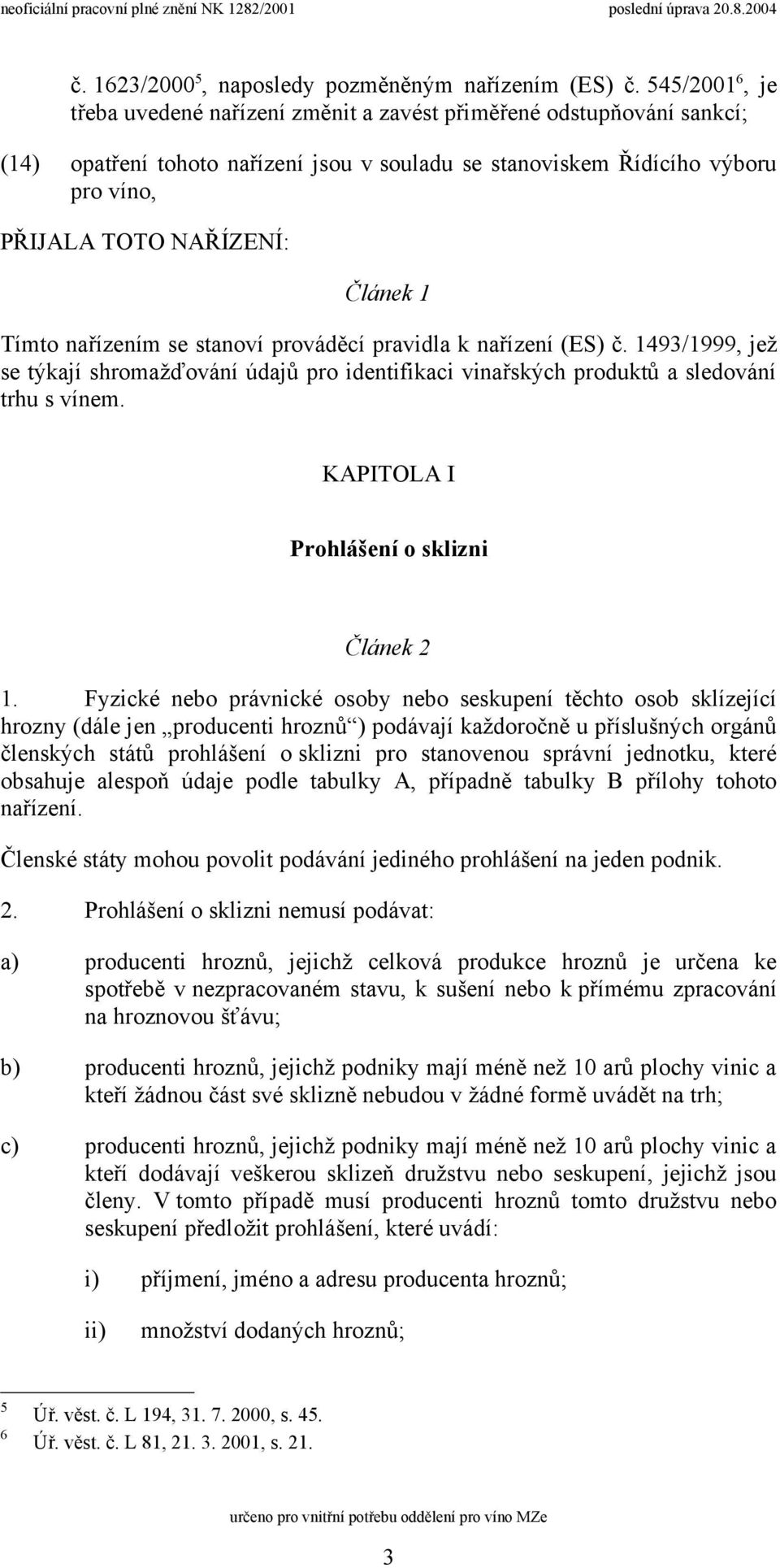 Článek 1 Tímto nařízením se stanoví prováděcí pravidla k nařízení (ES) č. 1493/1999, jež se týkají shromažďování údajů pro identifikaci vinařských produktů a sledování trhu s vínem.