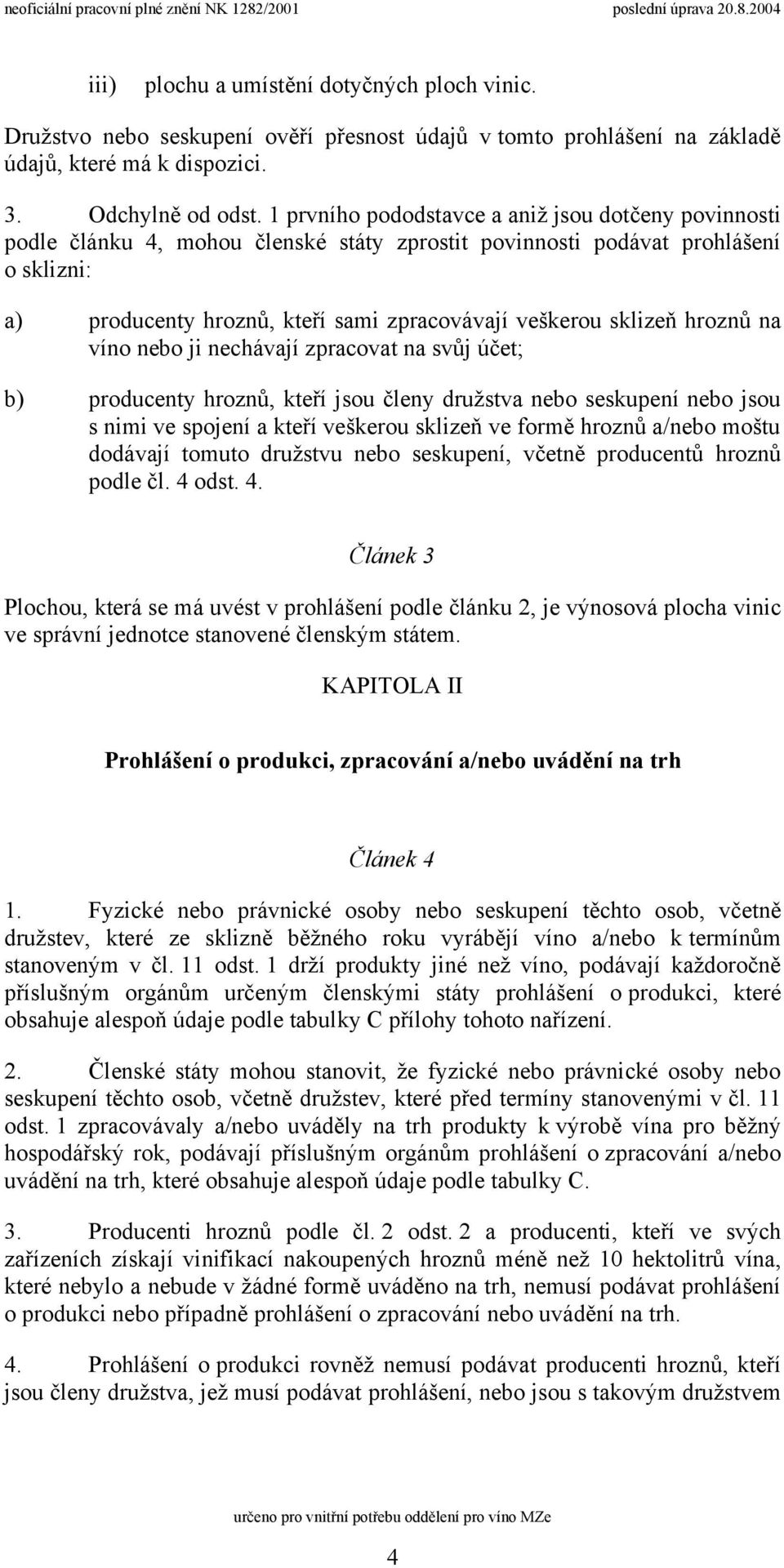 sklizeň hroznů na víno nebo ji nechávají zpracovat na svůj účet; b) producenty hroznů, kteří jsou členy družstva nebo seskupení nebo jsou s nimi ve spojení a kteří veškerou sklizeň ve formě hroznů