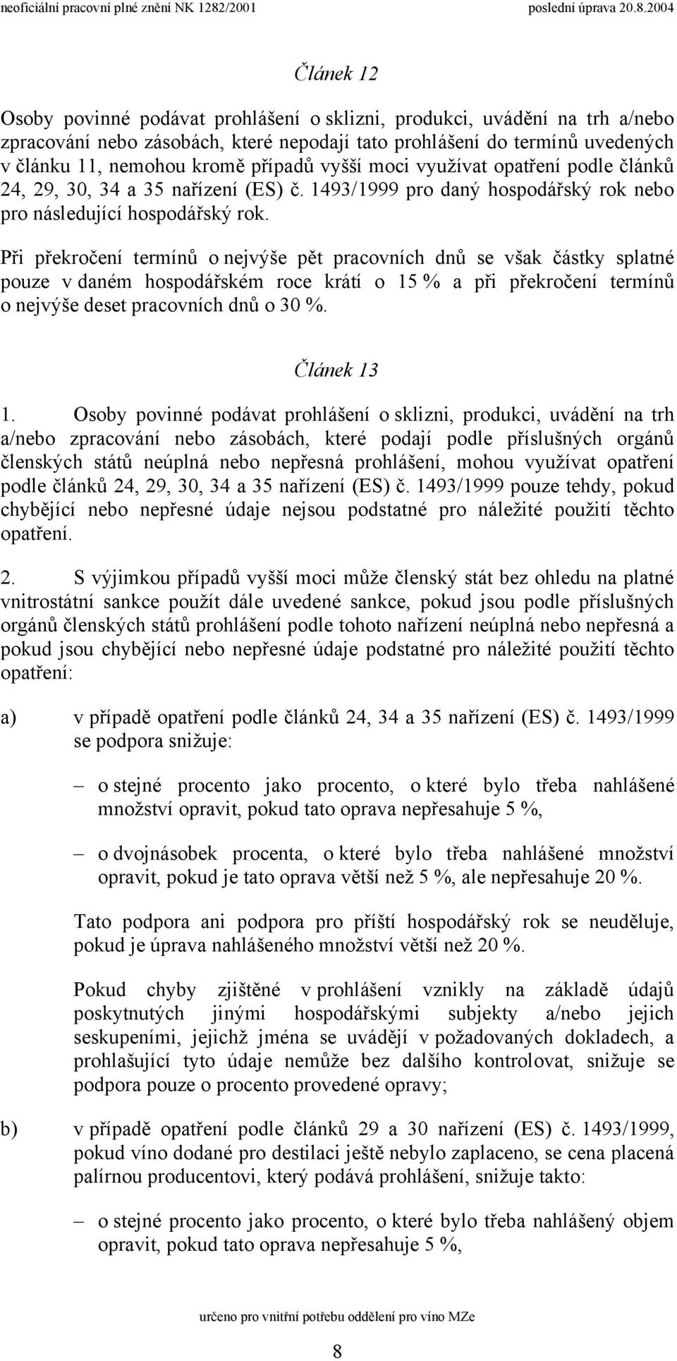 Při překročení termínů o nejvýše pět pracovních dnů se však částky splatné pouze v daném hospodářském roce krátí o 15 % a při překročení termínů o nejvýše deset pracovních dnů o 30 %. Článek 13 1.