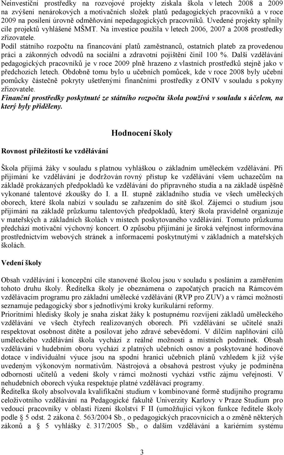 Podíl státního rozpočtu na financování platů zaměstnanců, ostatních plateb za provedenou práci a zákonných odvodů na sociální a zdravotní pojištění činil 100 %.