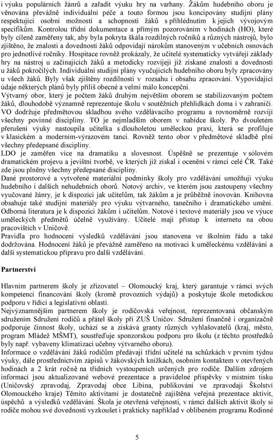 Kontrolou třídní dokumentace a přímým pozorováním v hodinách (HO), které byly cíleně zaměřeny tak, aby byla pokryta škála rozdílných ročníků a různých nástrojů, bylo zjištěno, že znalosti a