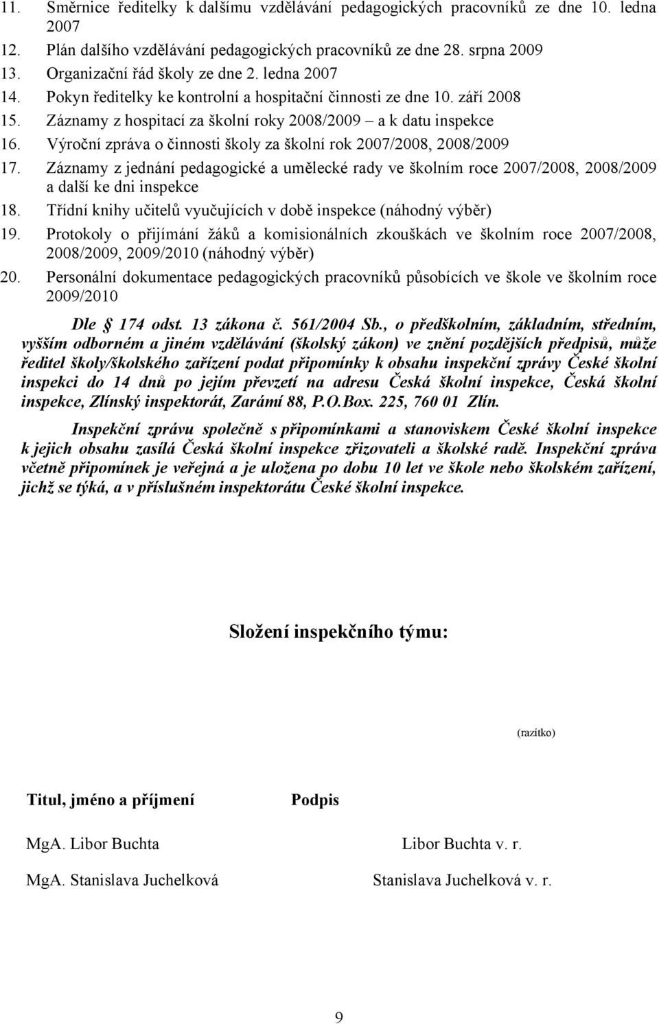 Výroční zpráva o činnosti školy za školní rok 2007/2008, 2008/2009 17. Záznamy z jednání pedagogické a umělecké rady ve školním roce 2007/2008, 2008/2009 a další ke dni inspekce 18.