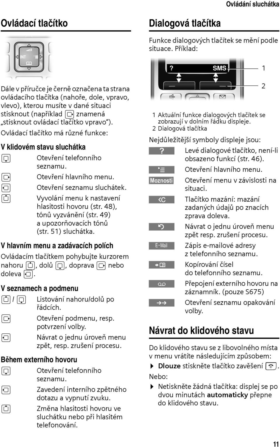 Ovládací tlačítko má různé funkce: V klidovém stavu sluchátka s v u t Otevření telefonního seznamu. Otevření hlavního menu. Otevření seznamu sluchátek.