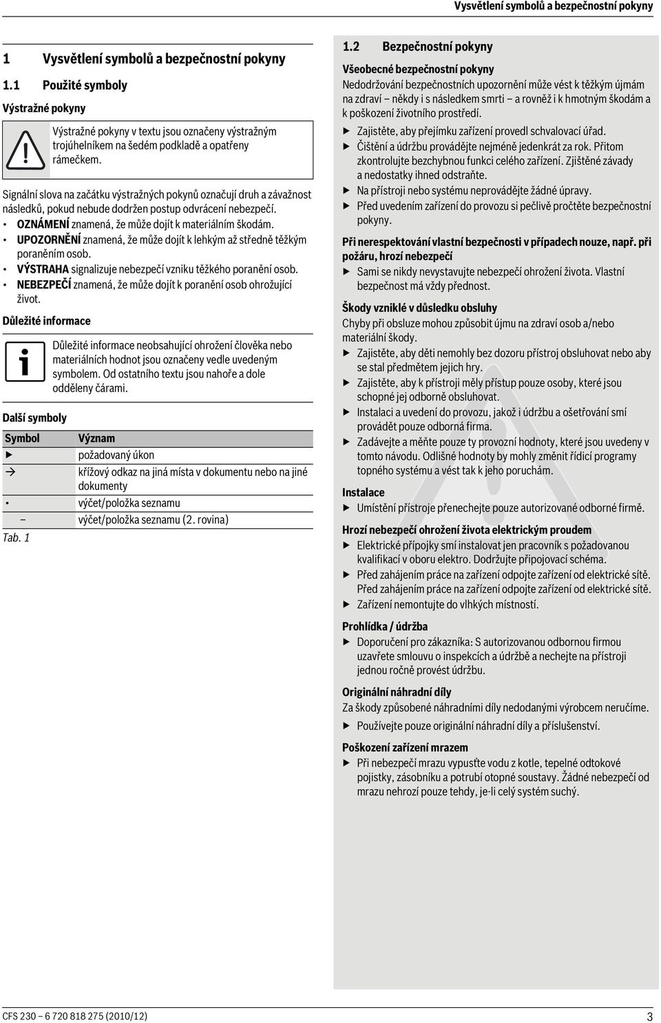 OZNÁMENÍ znamená, že může dojít k materiálním škodám. UPOZORNĚNÍ znamená, že může dojít k lehkým až středně těžkým poraněním osob. VÝSTRAHA signalizuje nebezpečí vzniku těžkého poranění osob.
