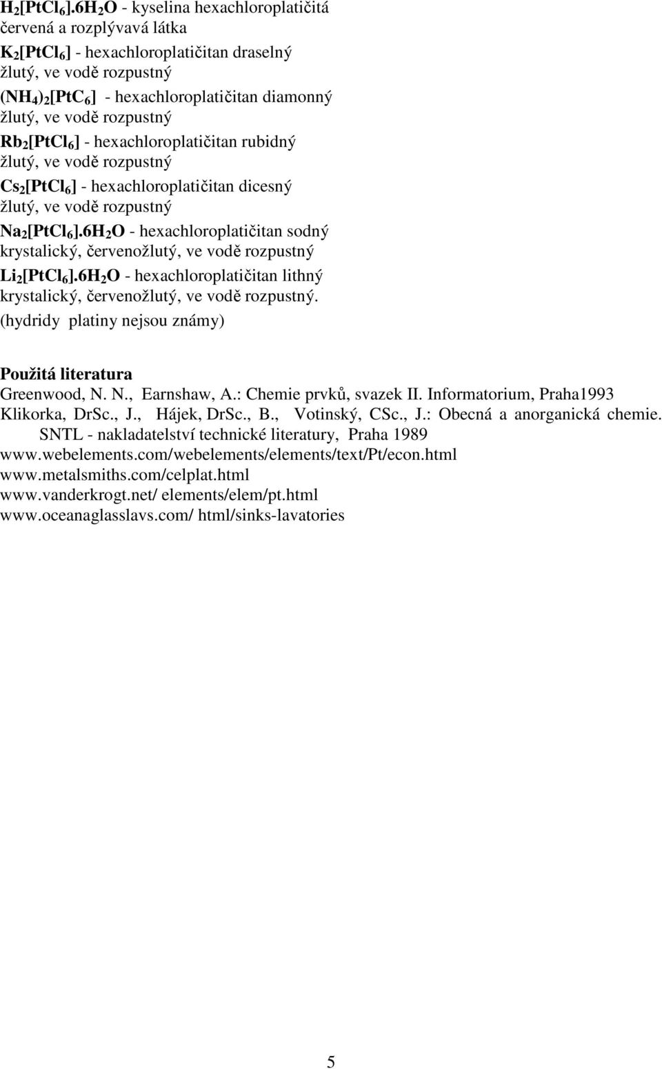 rubidný Cs 2 [PtCl 6 ] - hexachloroplatičitan dicesný Na 2 [PtCl 6 ].6H 2 O - hexachloroplatičitan sodný krystalický, červeno Li 2 [PtCl 6 ].6H 2 O - hexachloroplatičitan lithný krystalický, červeno.