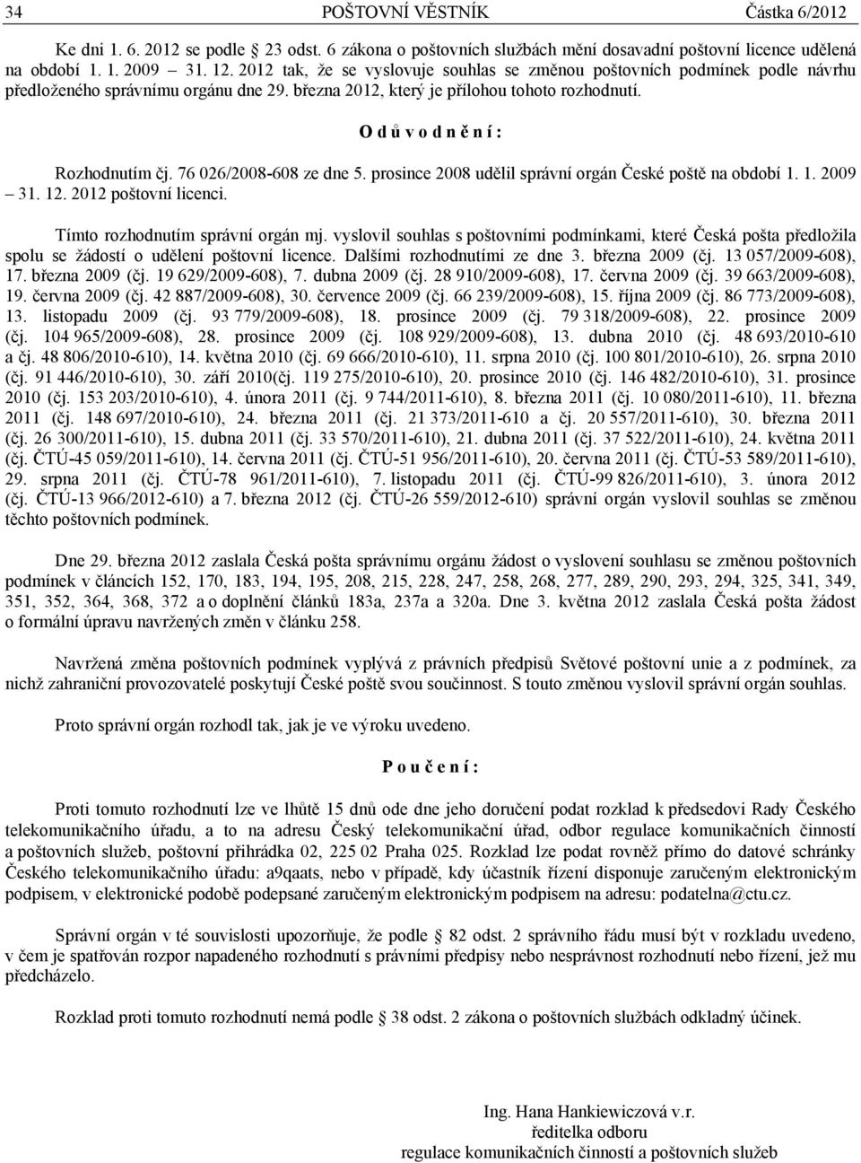 O d ů v o d n ě n í : Rozhodnutím čj. 76 026/2008-608 ze dne 5. prosince 2008 udělil správní orgán České poště na období 1. 1. 2009 31. 12. 2012 poštovní licenci. Tímto rozhodnutím správní orgán mj.