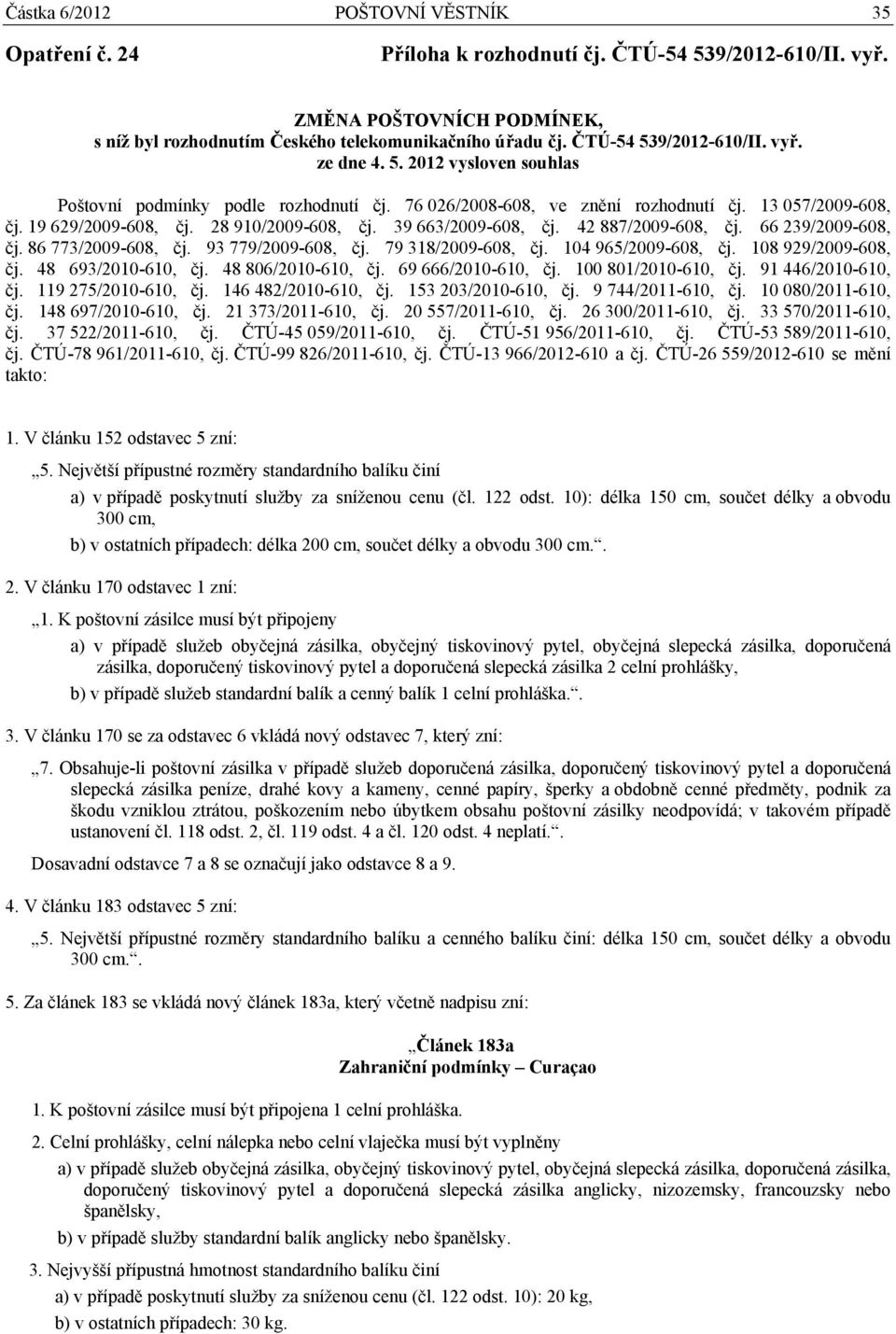 28 910/2009-608, čj. 39 663/2009-608, čj. 42 887/2009-608, čj. 66 239/2009-608, čj. 86 773/2009-608, čj. 93 779/2009-608, čj. 79 318/2009-608, čj. 104 965/2009-608, čj. 108 929/2009-608, čj.