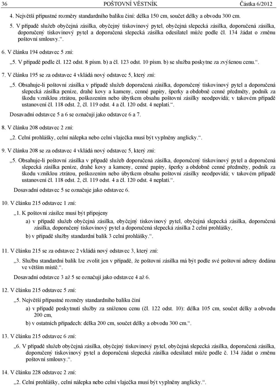 134 žádat o změnu poštovní smlouvy.. 6. V článku 194 odstavec 5 zní: 5. V případě podle čl. 122 odst. 8 písm. b) a čl. 123 odst. 10 písm. b) se služba poskytne za zvýšenou cenu.. 7.