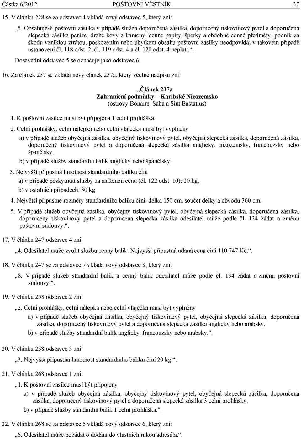 . Dosavadní odstavec 5 se označuje jako odstavec 6. 16. Za článek 237 se vkládá nový článek 237a, který včetně nadpisu zní: 1. K poštovní zásilce musí být připojena 1 celní prohláška.