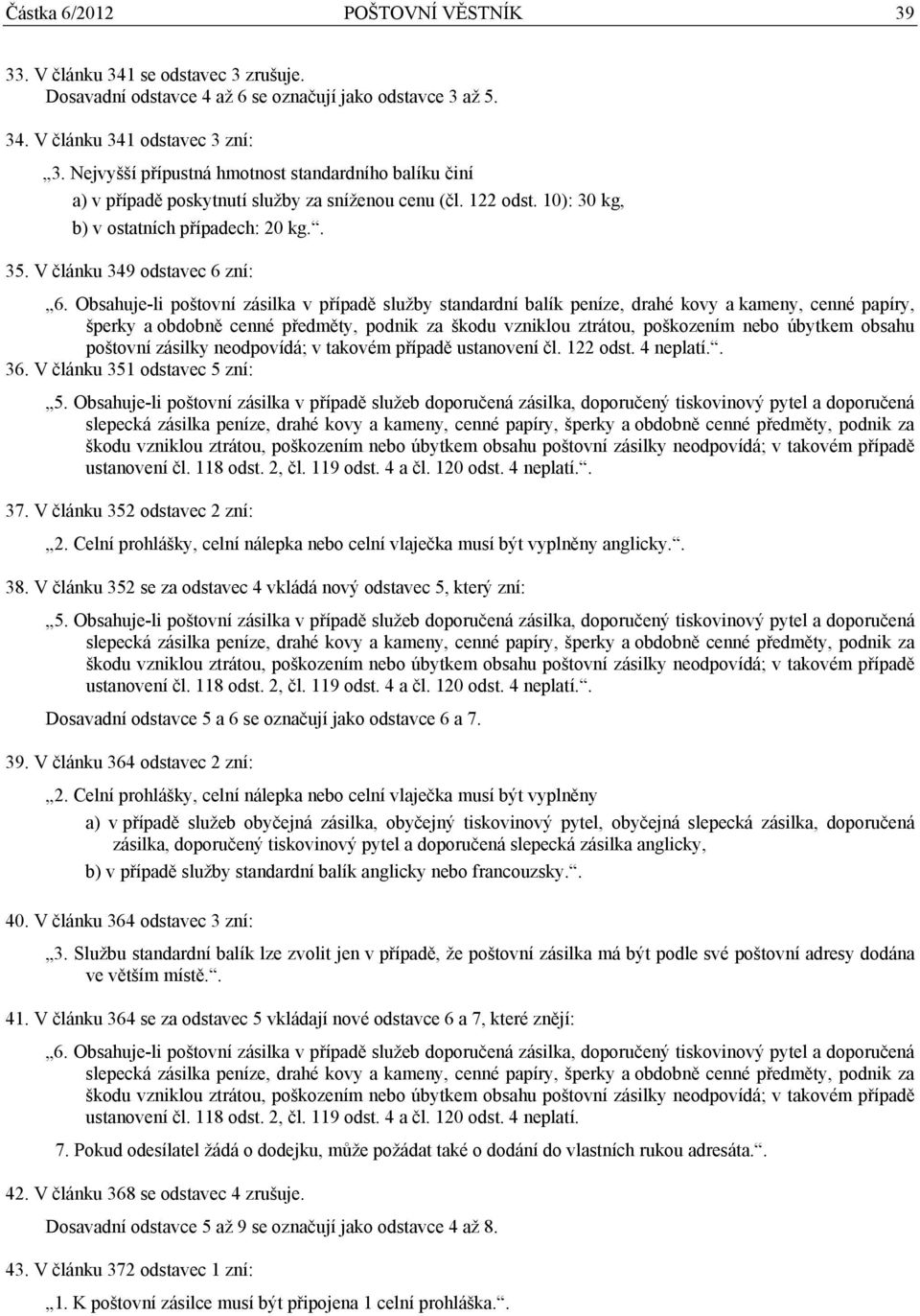 Obsahuje-li poštovní zásilka v případě služby standardní balík peníze, drahé kovy a kameny, cenné papíry, šperky a obdobně cenné předměty, podnik za škodu vzniklou ztrátou, poškozením nebo úbytkem