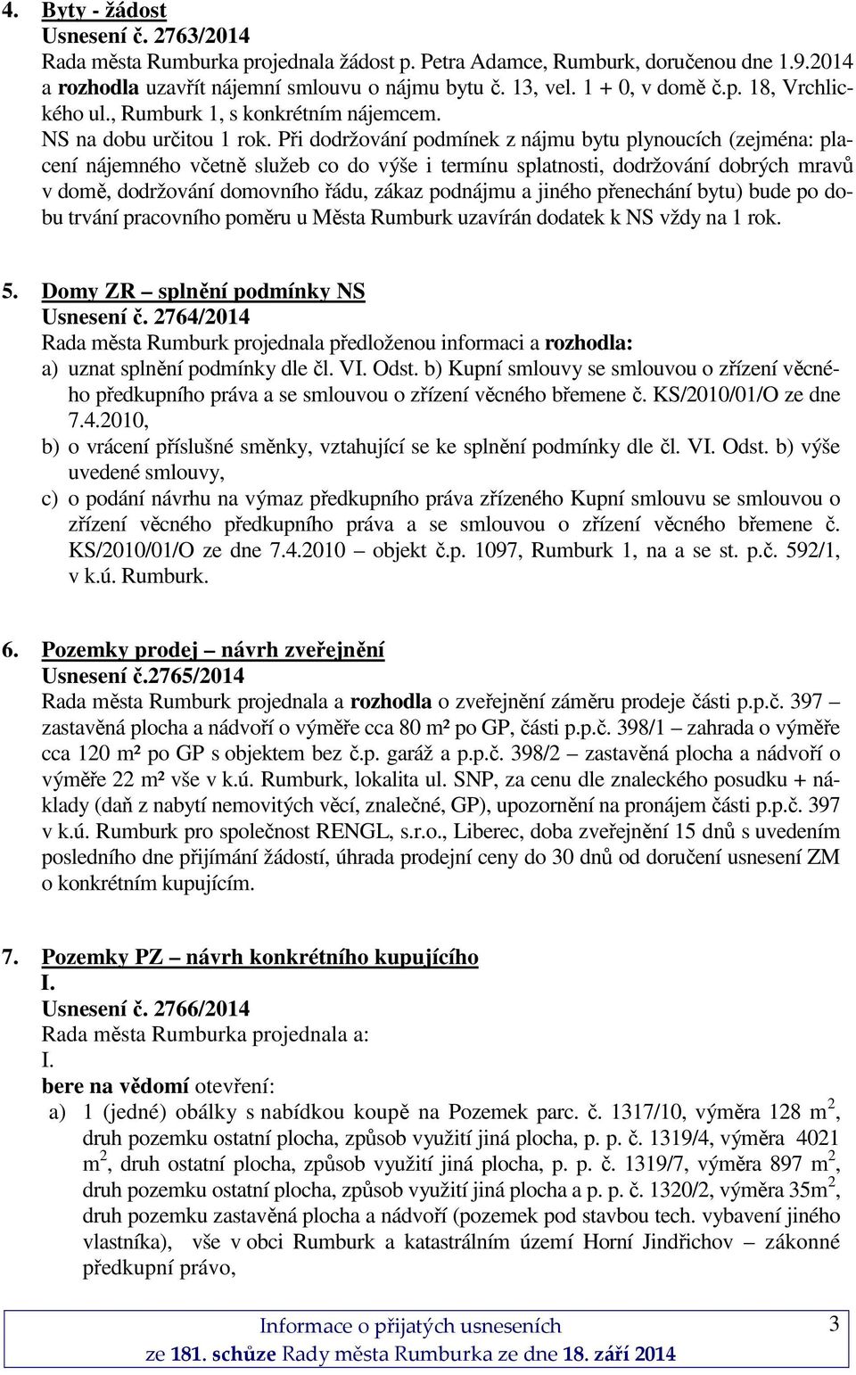 Při dodržování podmínek z nájmu bytu plynoucích (zejména: placení nájemného včetně služeb co do výše i termínu splatnosti, dodržování dobrých mravů v domě, dodržování domovního řádu, zákaz podnájmu a