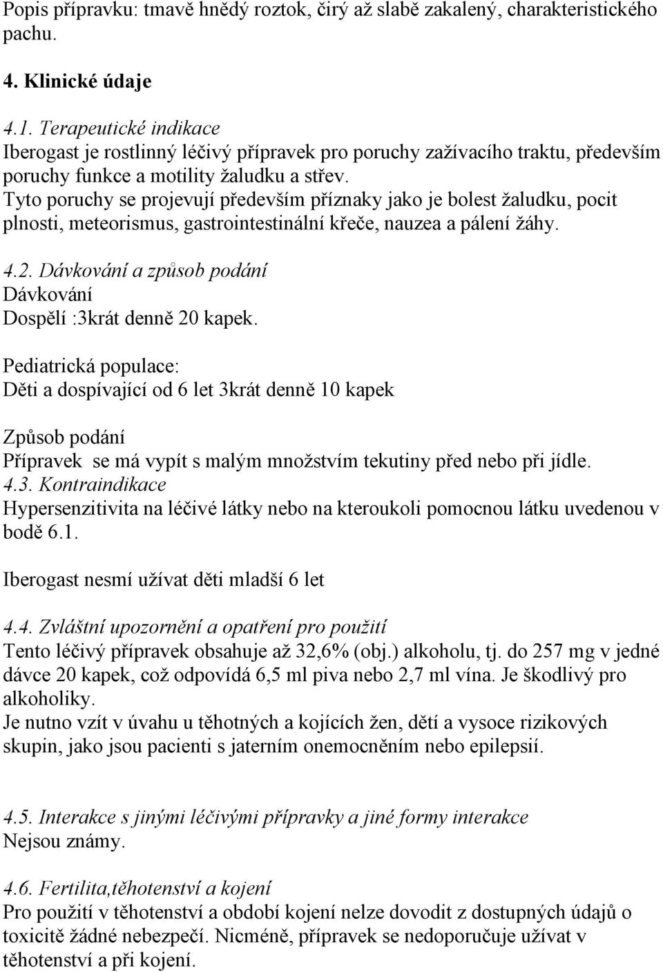 Tyto poruchy se projevují především příznaky jako je bolest žaludku, pocit plnosti, meteorismus, gastrointestinální křeče, nauzea a pálení žáhy. 4.2.