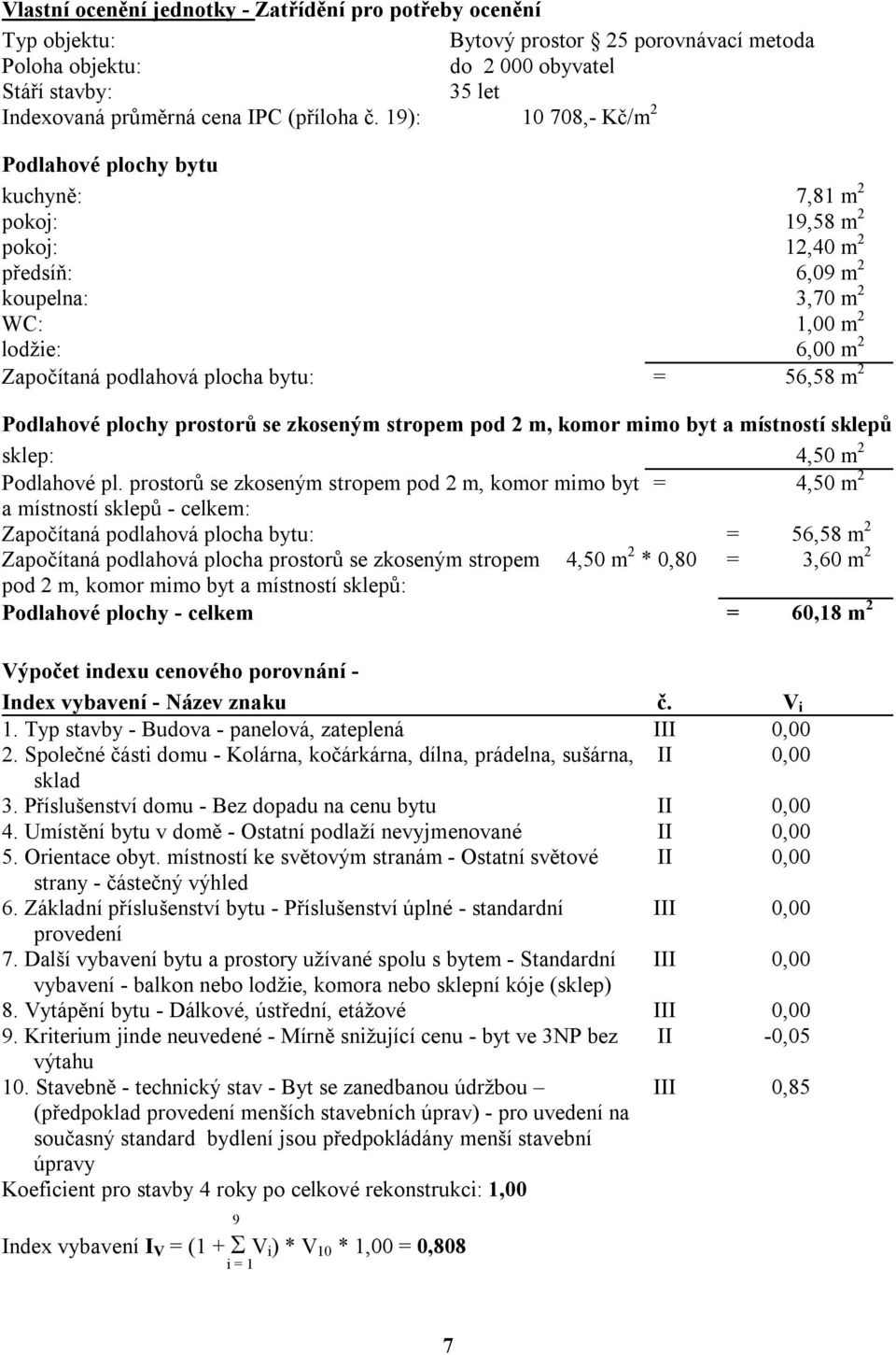 = 56,58 m 2 Podlahové plochy prostorů se zkoseným stropem pod 2 m, komor mimo byt a místností sklepů sklep: 4,50 m 2 Podlahové pl.