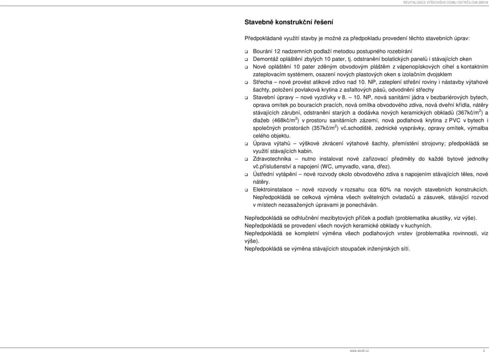 odstranění bolatických panelů i stávajících oken Nové opláštění 10 pater zděným obvodovým pláštěm z vápenopískových cihel s kontaktním zateplovacím systémem, osazení nových plastových oken s
