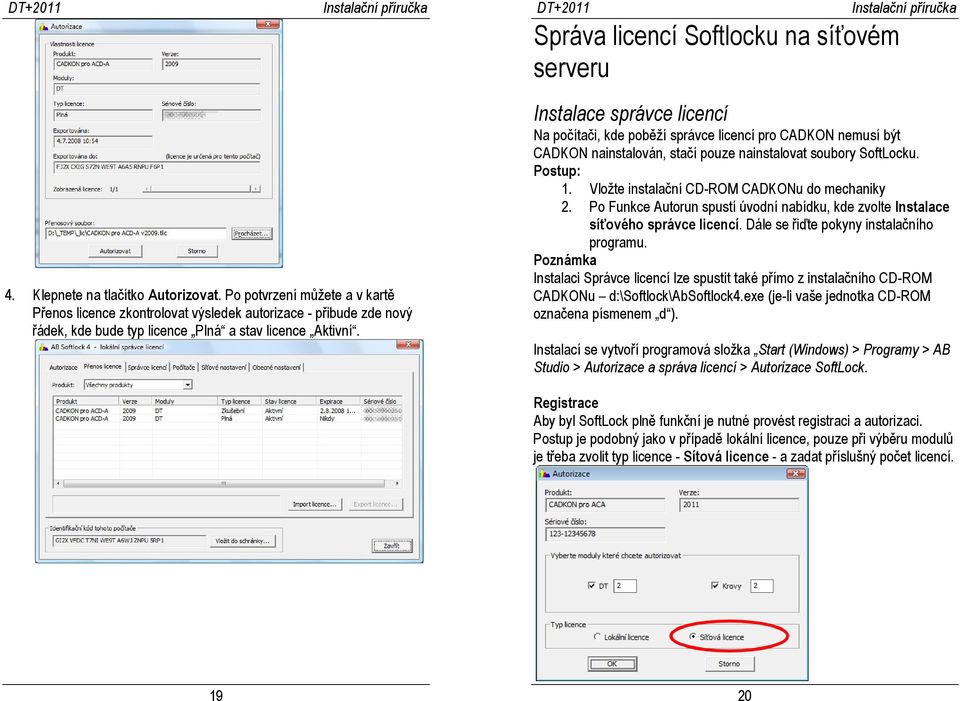 Postup: 1. Vložte instalační CD-ROM CADKONu do mechaniky 2. Po Funkce Autorun spustí úvodní nabídku, kde zvolte Instalace síťového správce licencí. Dále se řiďte pokyny instalačního programu.