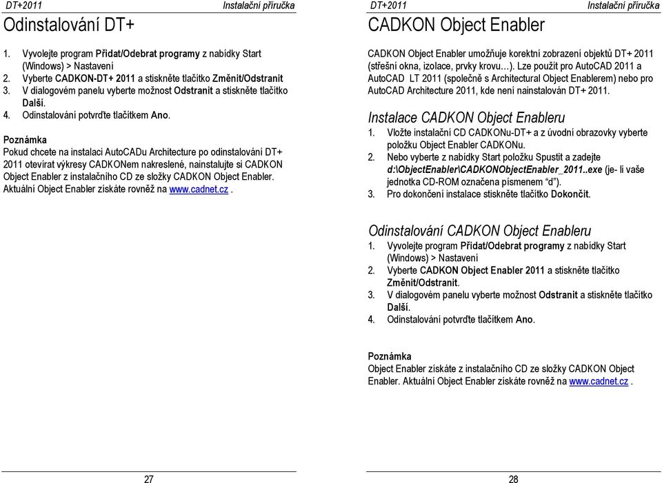 Poznámka Pokud chcete na instalaci AutoCADu Architecture po odinstalování DT+ 2011 otevírat výkresy CADKONem nakreslené, nainstalujte si CADKON Object Enabler z instalačního CD ze složky CADKON