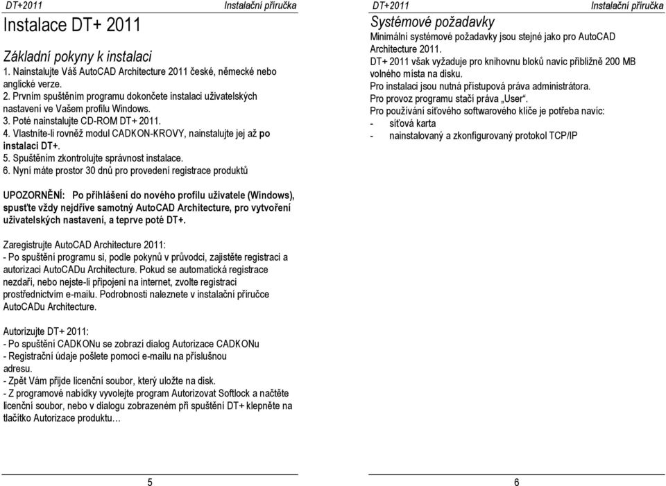 Nyní máte prostor 30 dnů pro provedení registrace produktů Systémové požadavky Minimální systémové požadavky jsou stejné jako pro AutoCAD Architecture 2011.