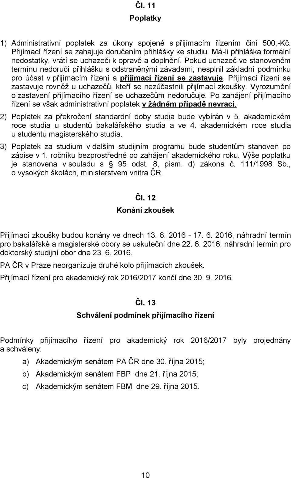 Pokud uchazeč ve stanoveném termínu nedoručí přihlášku s odstraněnými závadami, nesplnil základní podmínku pro účast v přijímacím řízení a přijímací řízení se zastavuje.