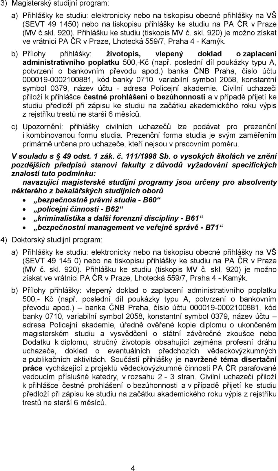 b) Přílohy přihlášky: životopis, vlepený doklad o zaplacení administrativního poplatku 500,-Kč (např. poslední díl poukázky typu A, potvrzení o bankovním převodu apod.