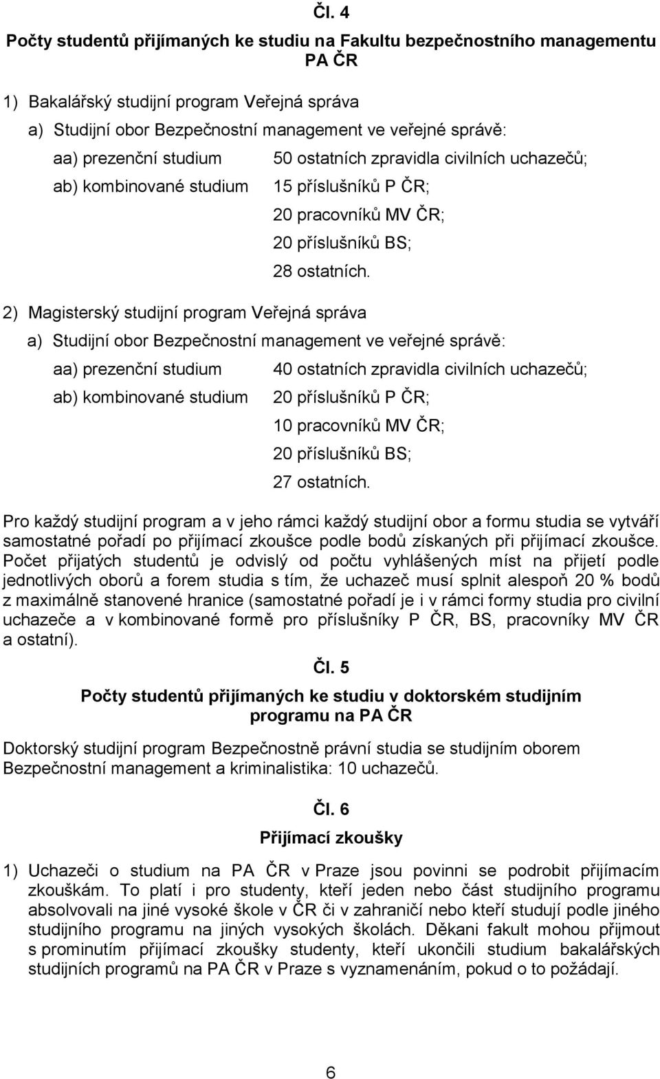 2) Magisterský studijní program Veřejná správa a) Studijní obor Bezpečnostní management ve veřejné správě: aa) prezenční studium ab) kombinované studium 40 ostatních zpravidla civilních uchazečů; 20