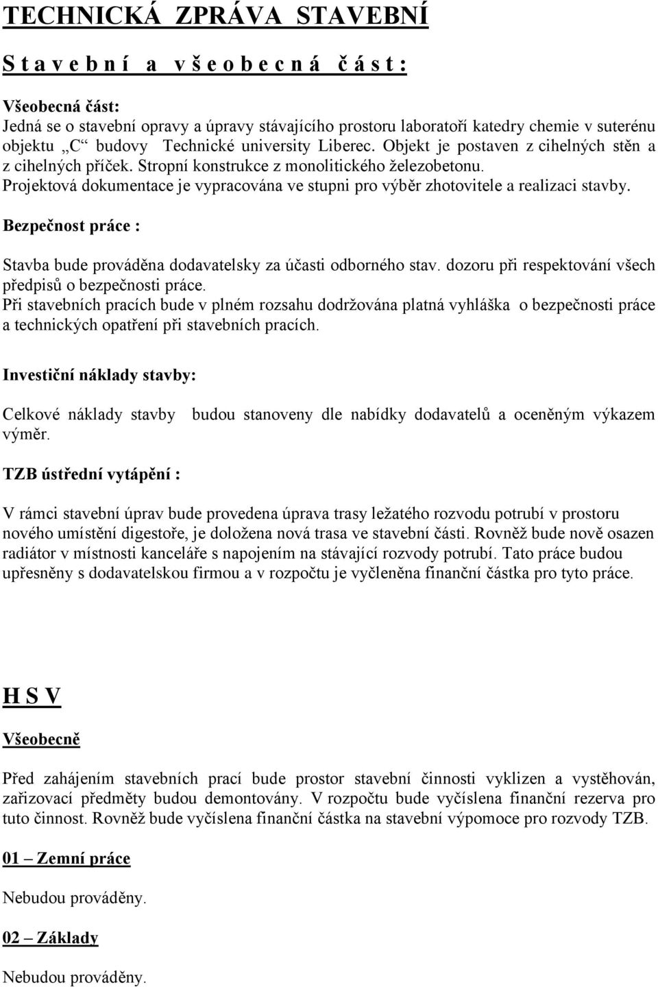 Projektová dokumentace je vypracována ve stupni pro výběr zhotovitele a realizaci stavby. Bezpečnost práce : Stavba bude prováděna dodavatelsky za účasti odborného stav.