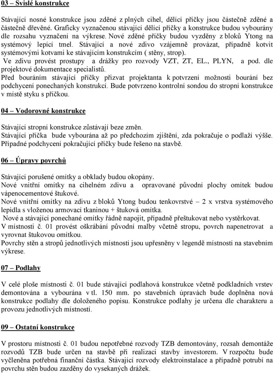 Stávající a nové zdivo vzájemně provázat, případně kotvit systémovými kotvami ke stávajícím konstrukcím ( stěny, strop). Ve zdivu provést prostupy a drážky pro rozvody VZT, ZT, EL., PLYN, a pod.