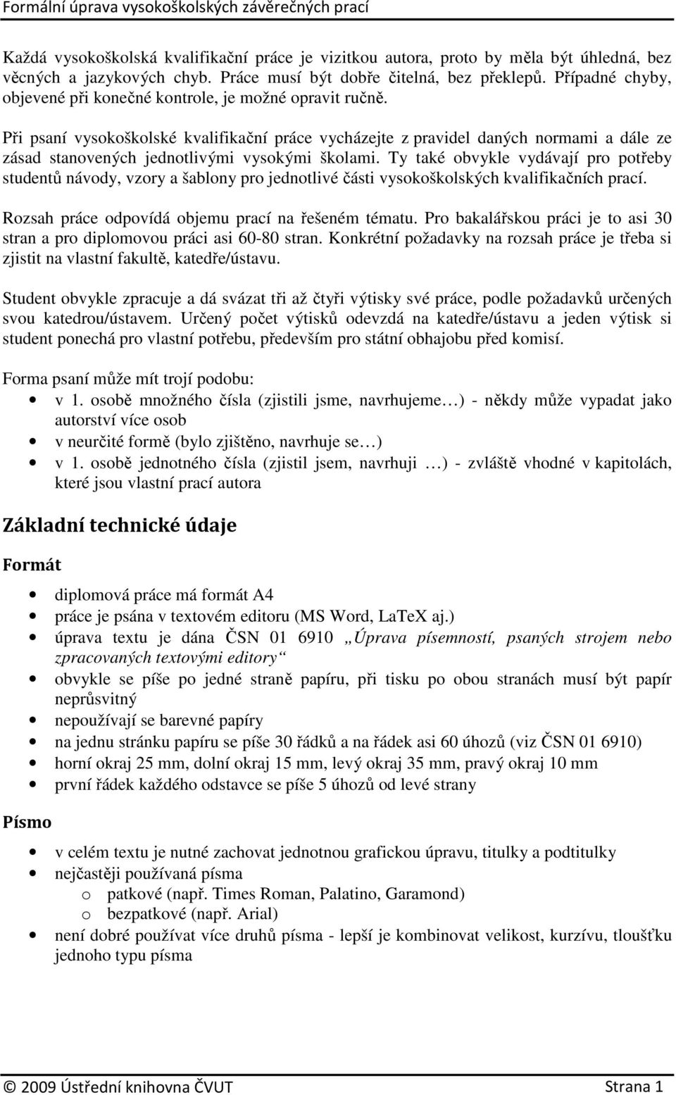 Při psaní vysokoškolské kvalifikační práce vycházejte z pravidel daných normami a dále ze zásad stanovených jednotlivými vysokými školami.