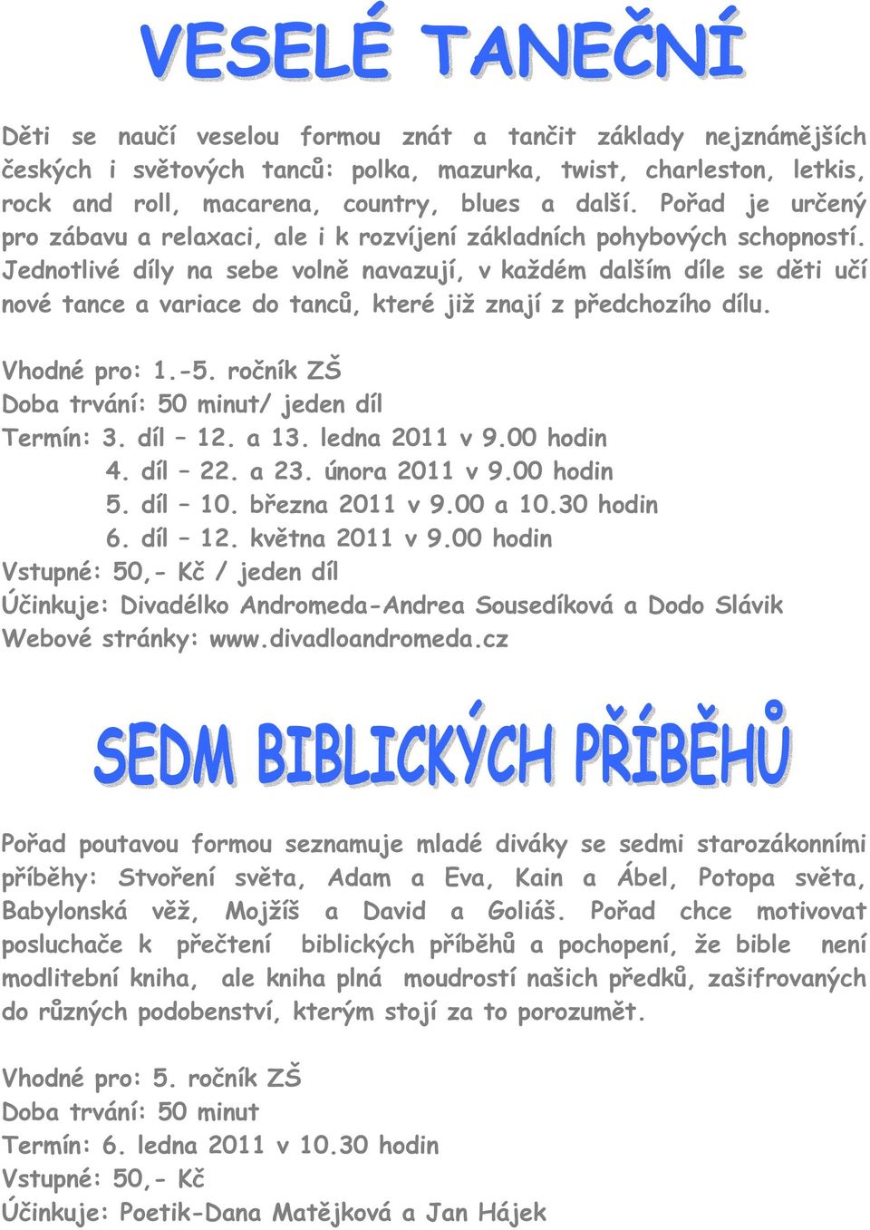 Jednotlivé díly na sebe volně navazují, v každém dalším díle se děti učí nové tance a variace do tanců, které již znají z předchozího dílu. Vhodné pro: 1.-5. ročník ZŠ / jeden díl Termín: 3. díl 12.