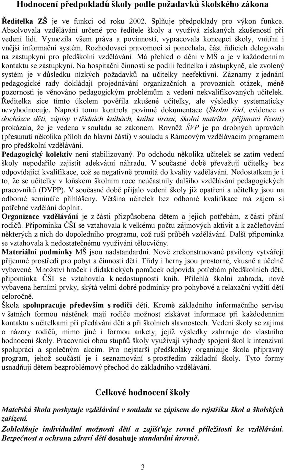Rozhodovací pravomoci si ponechala, část řídících delegovala na zástupkyni pro předškolní vzdělávání. Má přehled o dění v MŠ a je v kaţdodenním kontaktu se zástupkyní.
