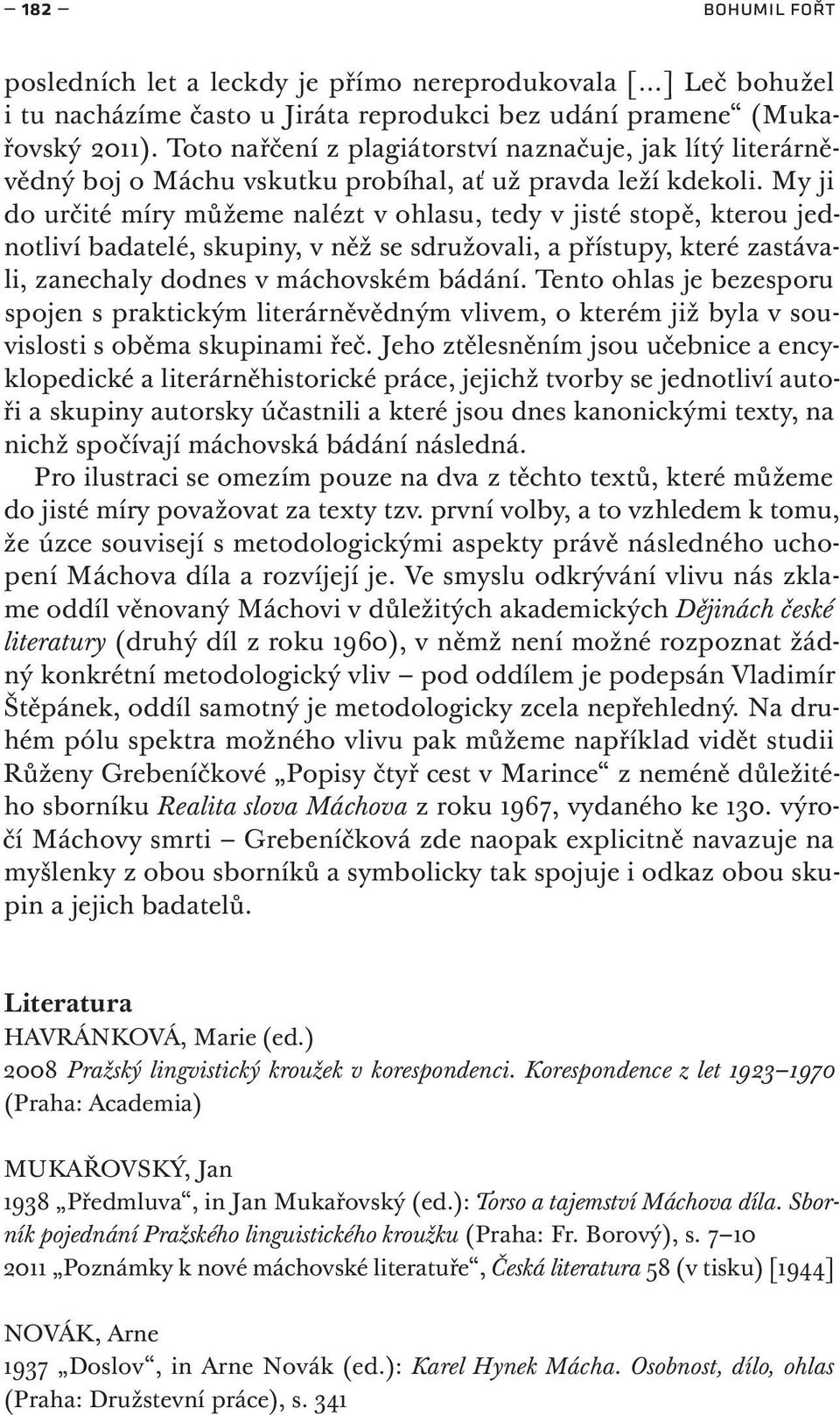 My ji do určité míry můžeme nalézt v ohlasu, tedy v jisté stopě, kterou jednotliví badatelé, skupiny, v něž se sdružovali, a přístupy, které zastávali, zanechaly dodnes v máchovském bádání.