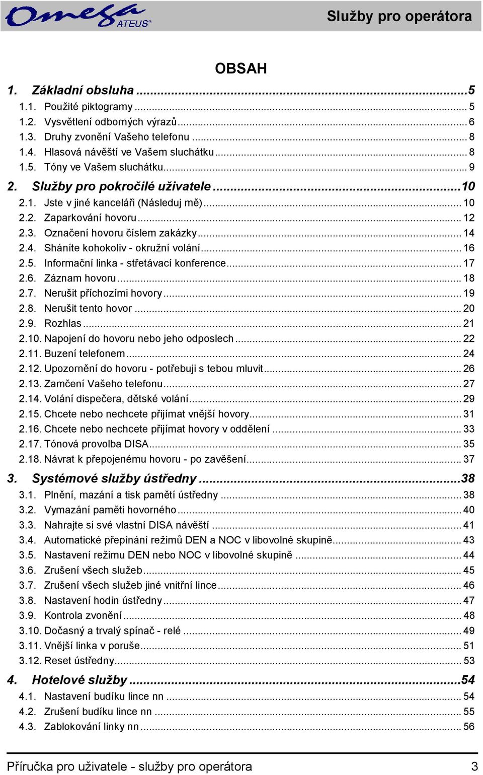 4. Sháníte kohokoliv - okružní volání... 16 2.5. Informační linka - střetávací konference... 17 2.6. Záznam hovoru... 18 2.7. Nerušit příchozími hovory... 19 2.8. Nerušit tento hovor... 20 2.9. Rozhlas.