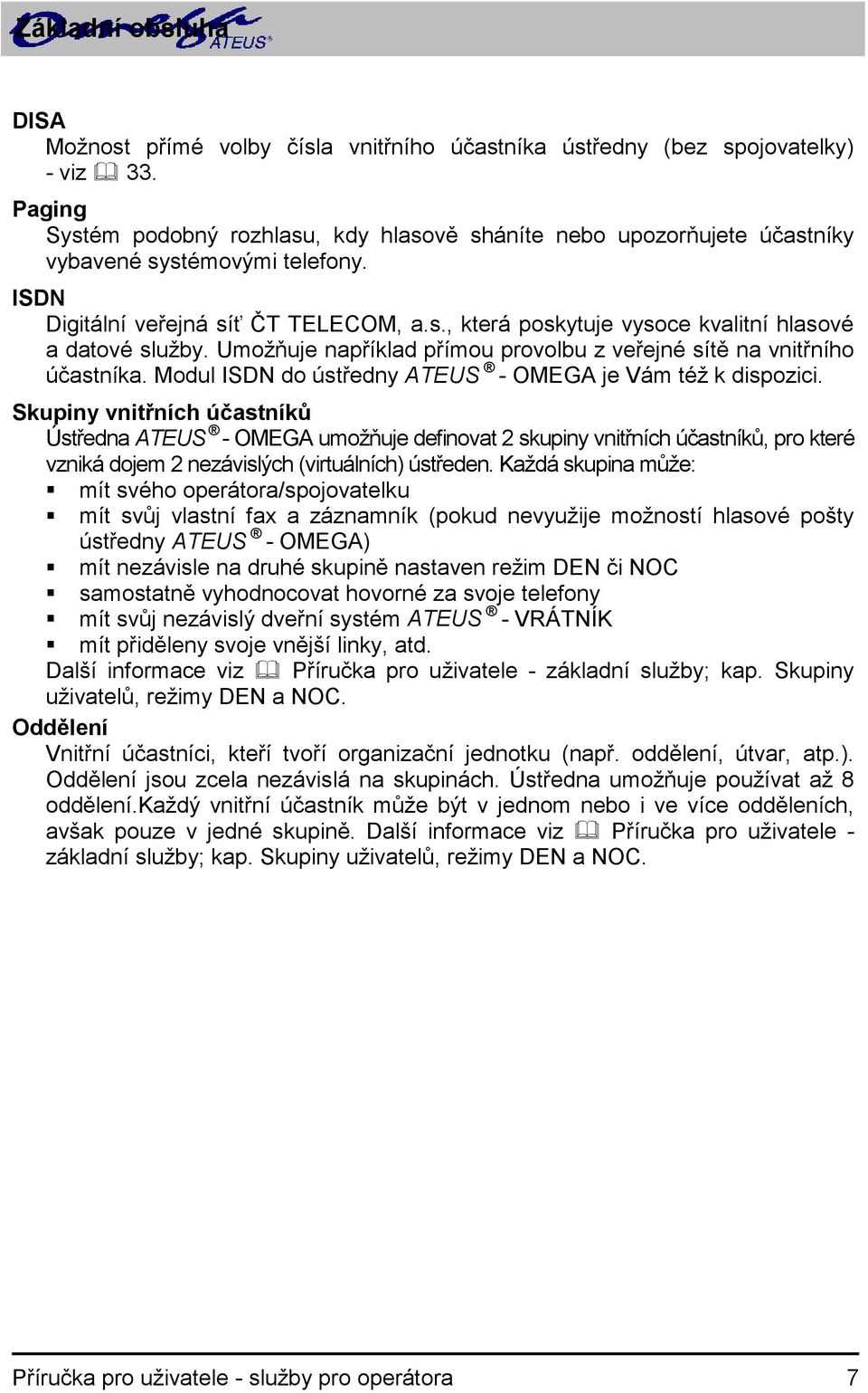 Umožňuje například přímou provolbu z veřejné sítě na vnitřního účastníka. Modul ISDN do ústředny ATEUS - OMEGA je Vám též k dispozici.