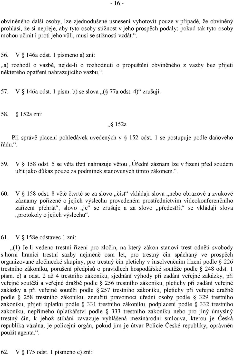 1 písmeno a) zní: a) rozhodl o vazbě, nejde-li o rozhodnutí o propuštění obviněného z vazby bez přijetí některého opatření nahrazujícího vazbu,. 57. V 146a odst. 1 písm. b) se slova ( 77a odst.