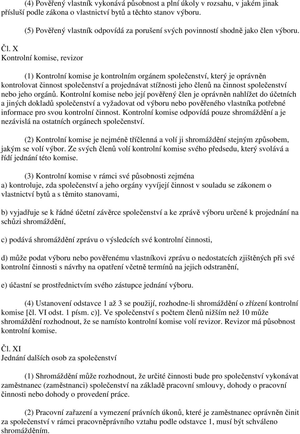 X Kontrolní komise, revizor (1) Kontrolní komise je kontrolním orgánem společenství, který je oprávněn kontrolovat činnost společenství a projednávat stížnosti jeho členů na činnost společenství nebo