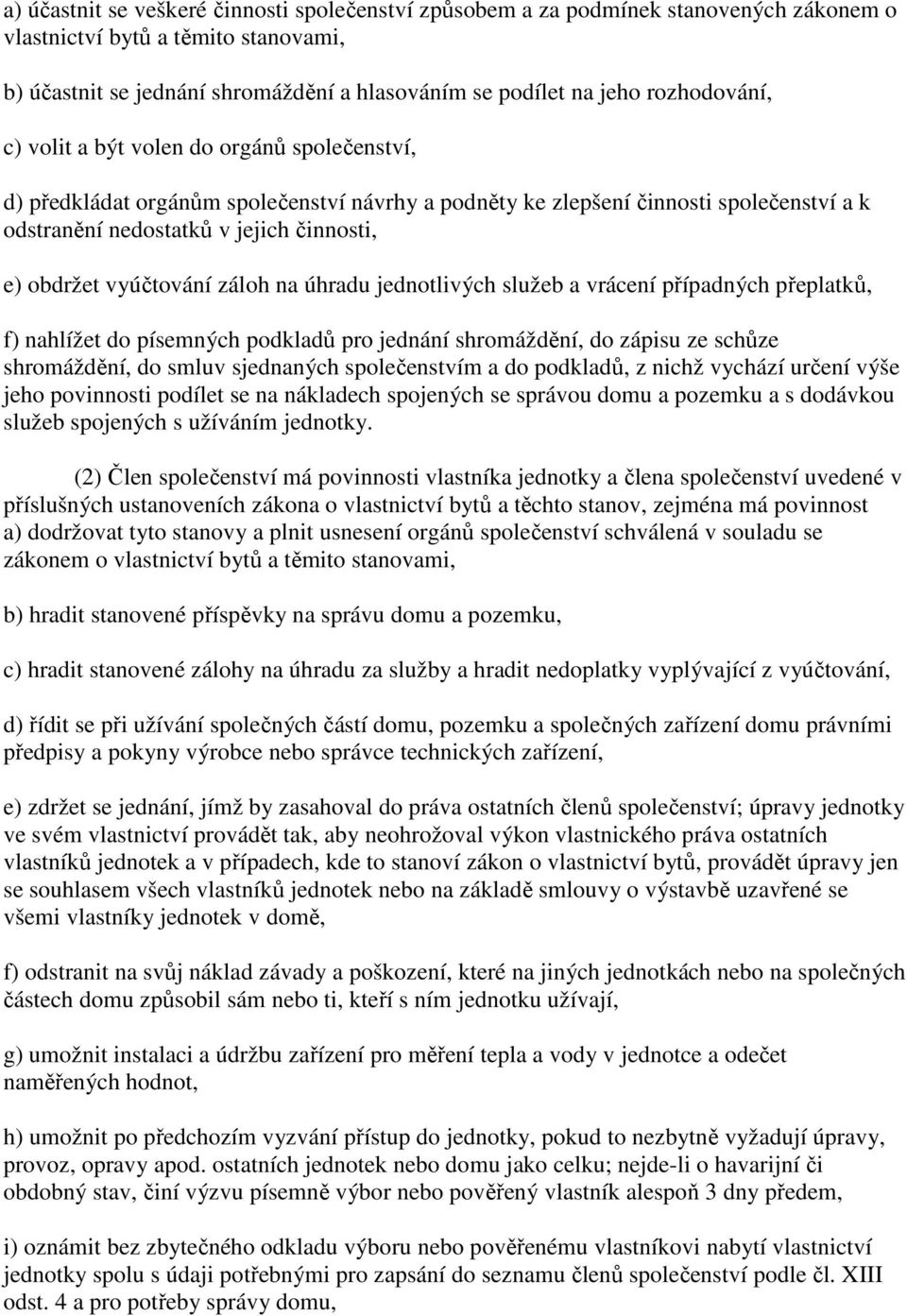 vyúčtování záloh na úhradu jednotlivých služeb a vrácení případných přeplatků, f) nahlížet do písemných podkladů pro jednání shromáždění, do zápisu ze schůze shromáždění, do smluv sjednaných