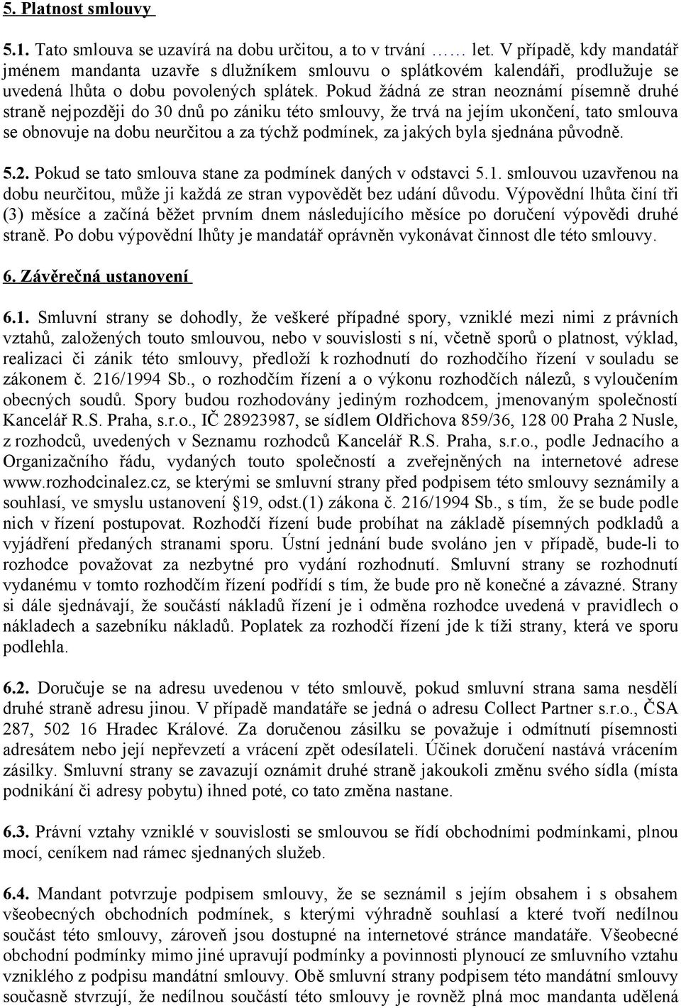 Pokud žádná ze stran neoznámí písemně druhé straně nejpozději do 30 dnů po zániku této smlouvy, že trvá na jejím ukončení, tato smlouva se obnovuje na dobu neurčitou a za týchž podmínek, za jakých