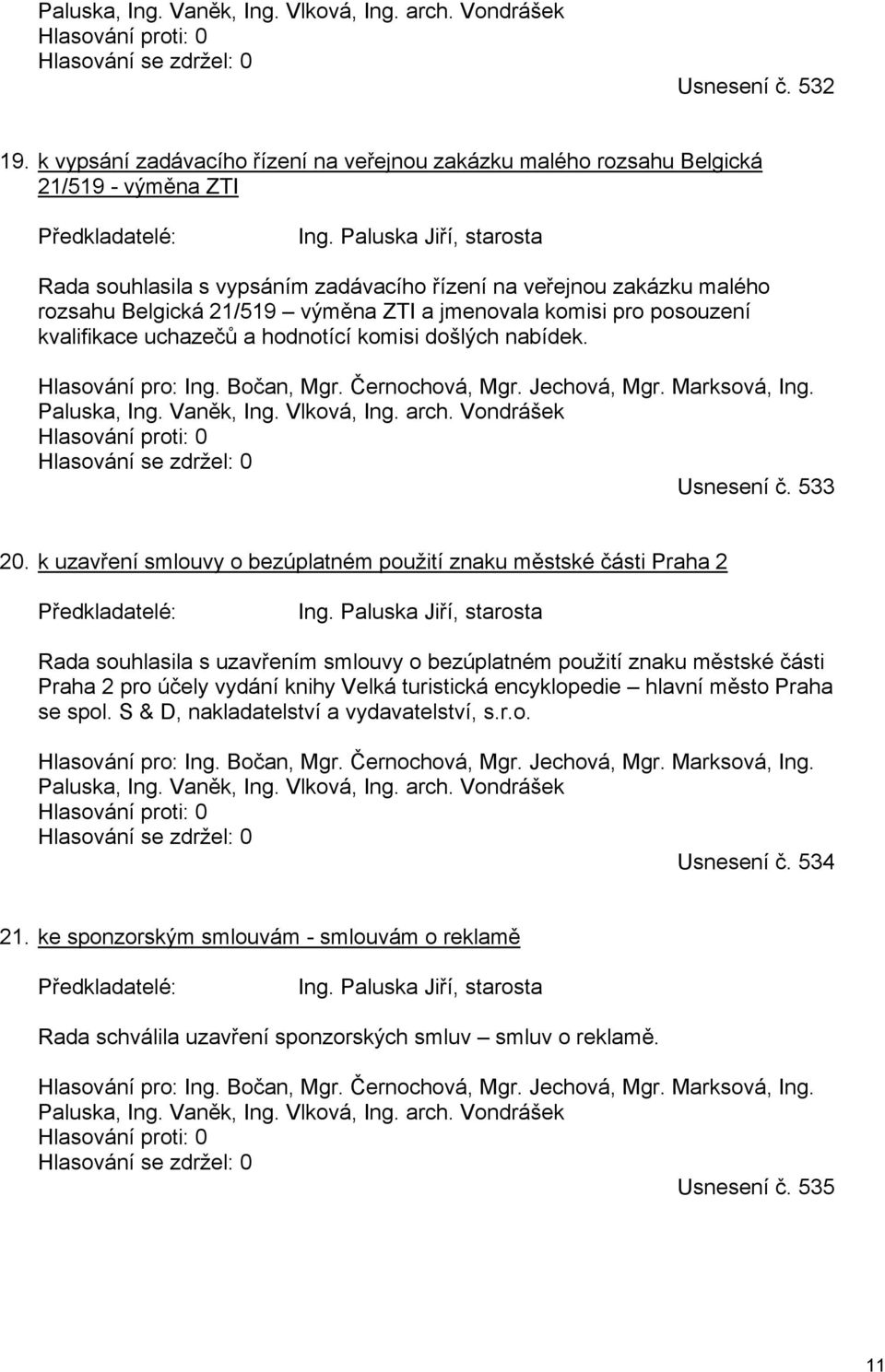 Paluska Jiří, starosta Rada souhlasila s vypsáním zadávacího řízení na veřejnou zakázku malého rozsahu Belgická 21/519 výměna ZTI a jmenovala komisi pro posouzení kvalifikace uchazečů a hodnotící