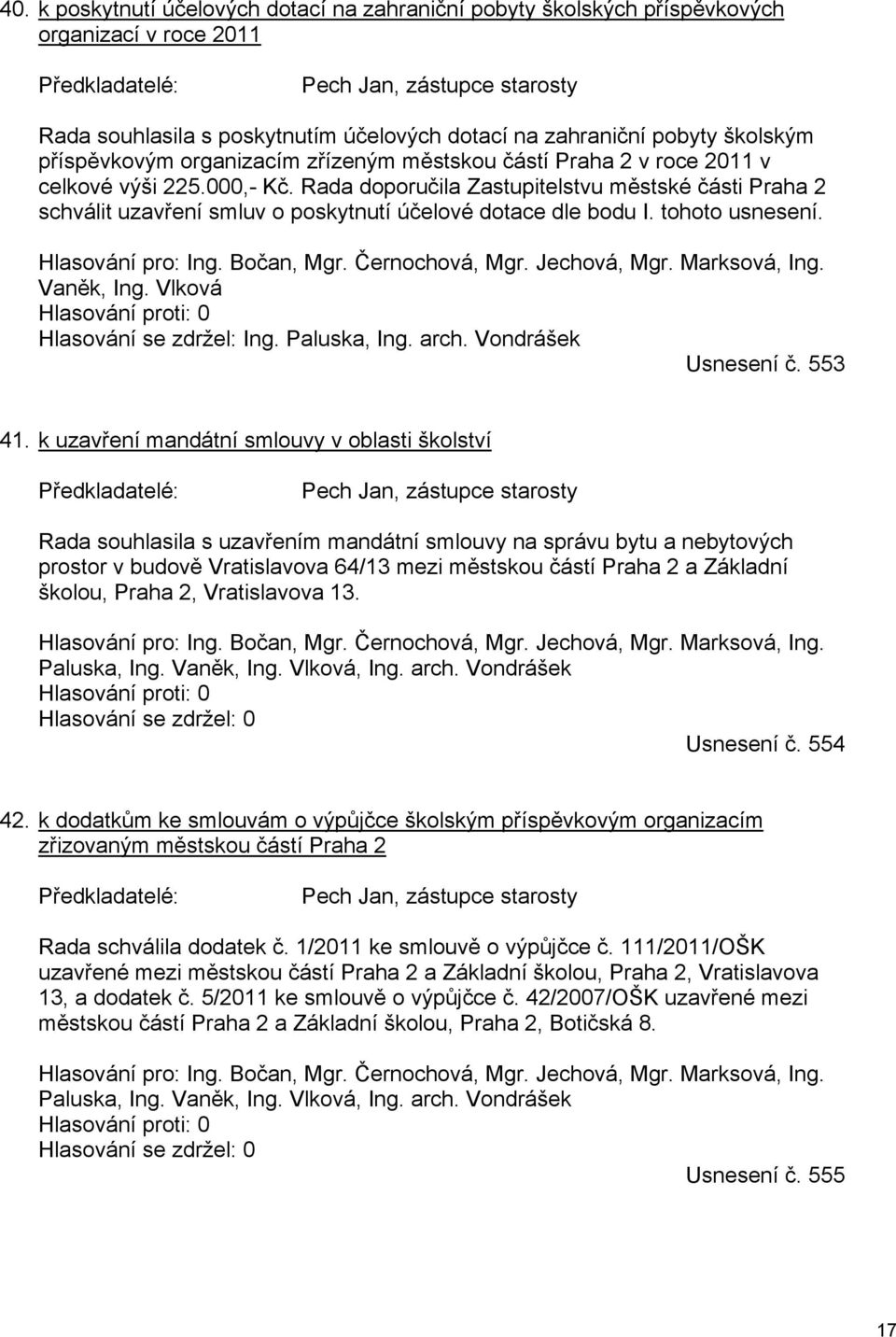 Rada doporučila Zastupitelstvu městské části Praha 2 schválit uzavření smluv o poskytnutí účelové dotace dle bodu I. tohoto usnesení. Hlasování pro: Ing. Bočan, Mgr. Černochová, Mgr. Jechová, Mgr.